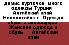 демис.курточка, много одежды Турция - Алтайский край, Новоалтайск г. Одежда, обувь и аксессуары » Женская одежда и обувь   . Алтайский край